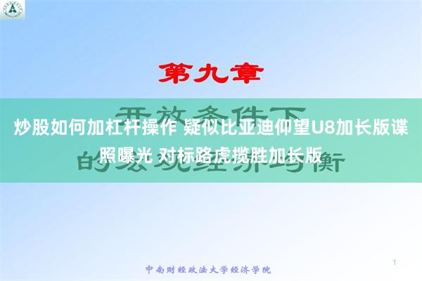 炒股如何加杠杆操作 疑似比亚迪仰望U8加长版谍照曝光 对标路虎揽胜加长版