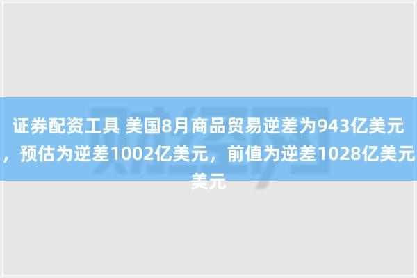 证券配资工具 美国8月商品贸易逆差为943亿美元，预估为逆差1002亿美元，前值为逆差1028亿美元