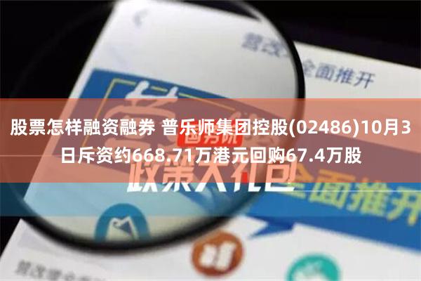 股票怎样融资融券 普乐师集团控股(02486)10月3日斥资约668.71万港元回购67.4万股