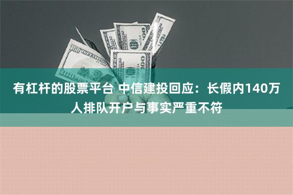 有杠杆的股票平台 中信建投回应：长假内140万人排队开户与事实严重不符