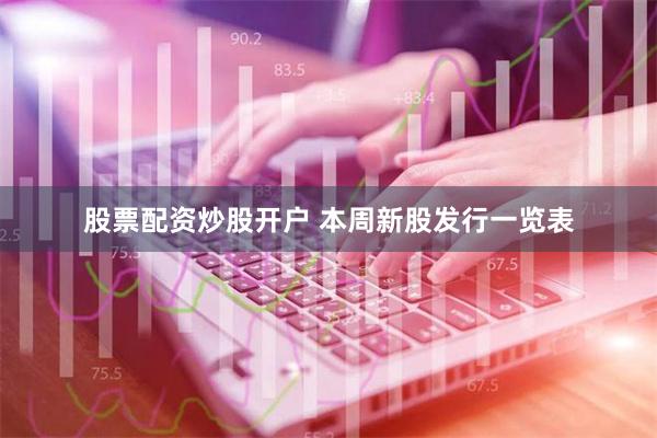 股票配资炒股开户 本周新股发行一览表