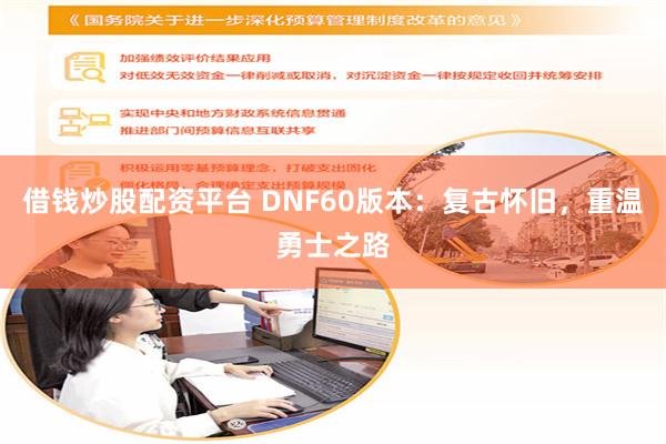 借钱炒股配资平台 DNF60版本：复古怀旧，重温勇士之路