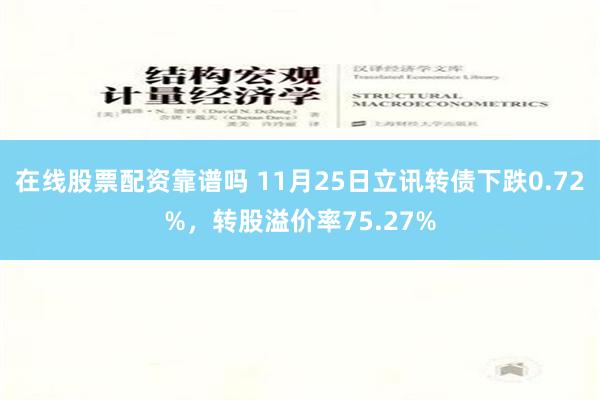 在线股票配资靠谱吗 11月25日立讯转债下跌0.72%，转股溢价率75.27%