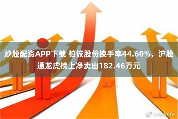 炒股配资APP下载 柏诚股份换手率44.60%，沪股通龙虎榜上净卖出182.46万元