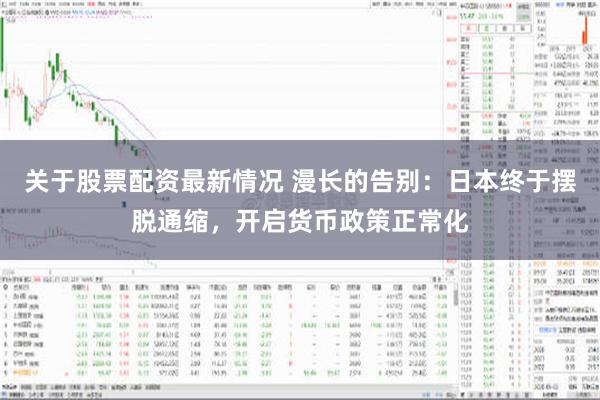 关于股票配资最新情况 漫长的告别：日本终于摆脱通缩，开启货币政策正常化