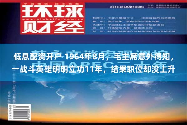 低息配资开户 1964年8月，毛主席意外得知，一战斗英雄明明立功11年，结果职位却没上升