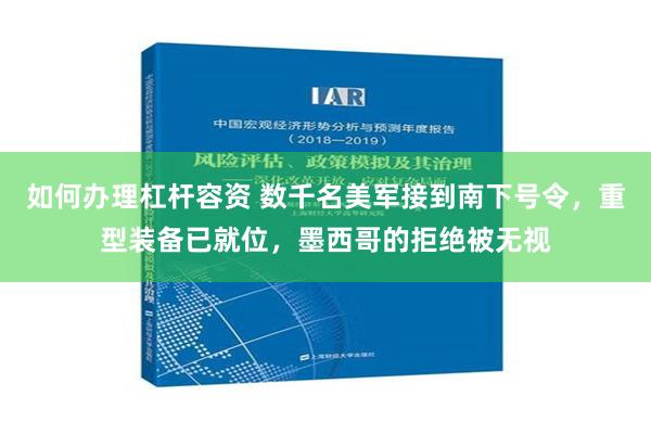 如何办理杠杆容资 数千名美军接到南下号令，重型装备已就位，墨西哥的拒绝被无视