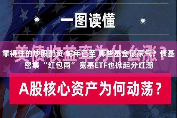 靠得住的炒股配资 蛇年已至 哪些基金最豪气？债基密集 “红包雨” 宽基ETF也掀起分红潮