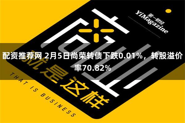 配资推荐网 2月5日尚荣转债下跌0.01%，转股溢价率70.82%