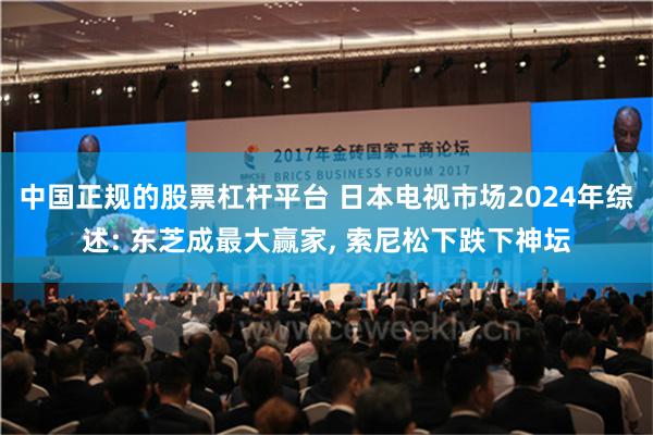 中国正规的股票杠杆平台 日本电视市场2024年综述: 东芝成最大赢家, 索尼松下跌下神坛